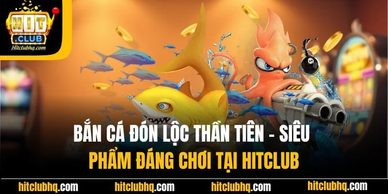 Bắn Cá Đón Lộc Thần Tiên | Siêu Phẩm Đáng Chơi Tại Hitclub