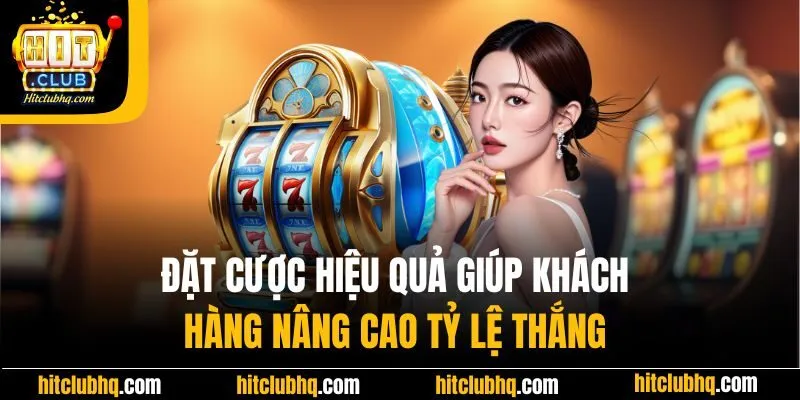Đặt cược hiệu quả giúp khách hàng nâng cao tỷ lệ thắng 