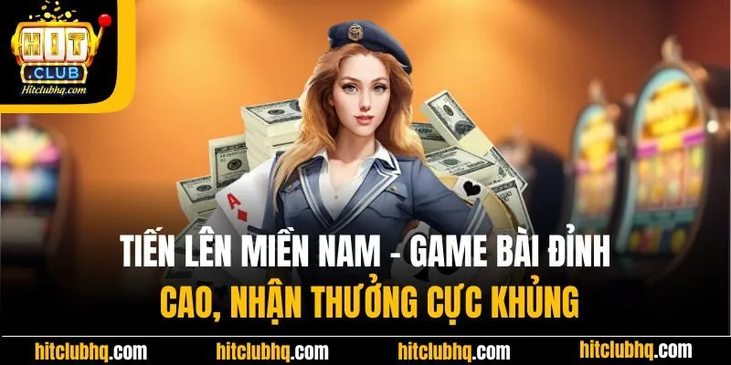 Tiến lên miền Nam - Game bài đỉnh cao, nhận thưởng cực khủng